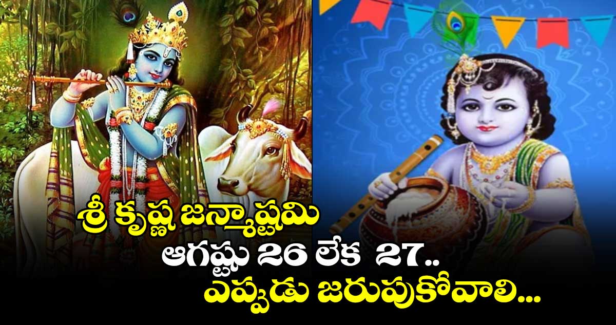  శ్రీ కృష్ణ జన్మాష్టమి .. ఆగష్టు 26 లేక  27 ..... ఎప్పుడు జరుపుకోవాలి!