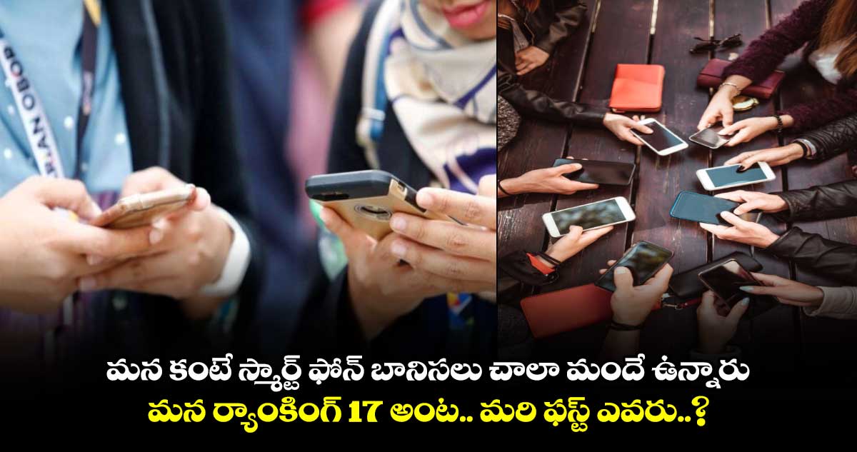 మన కంటే స్మార్ట్ ఫోన్ బానిసలు చాలా మందే ఉన్నారు.. మన ర్యాంకింగ్ 17 అంట.. మరి ఫస్ట్ ఎవరు..?