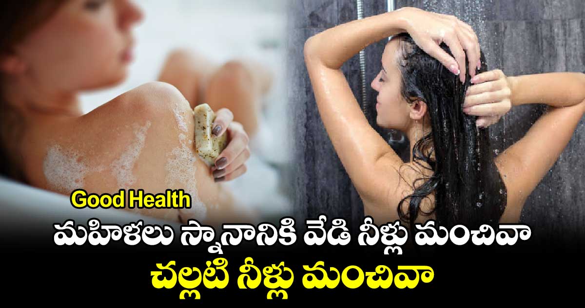 Good Health : మహిళలు స్నానానికి వేడి నీళ్లు మంచివా.. చల్లటి నీళ్లు మంచివా..