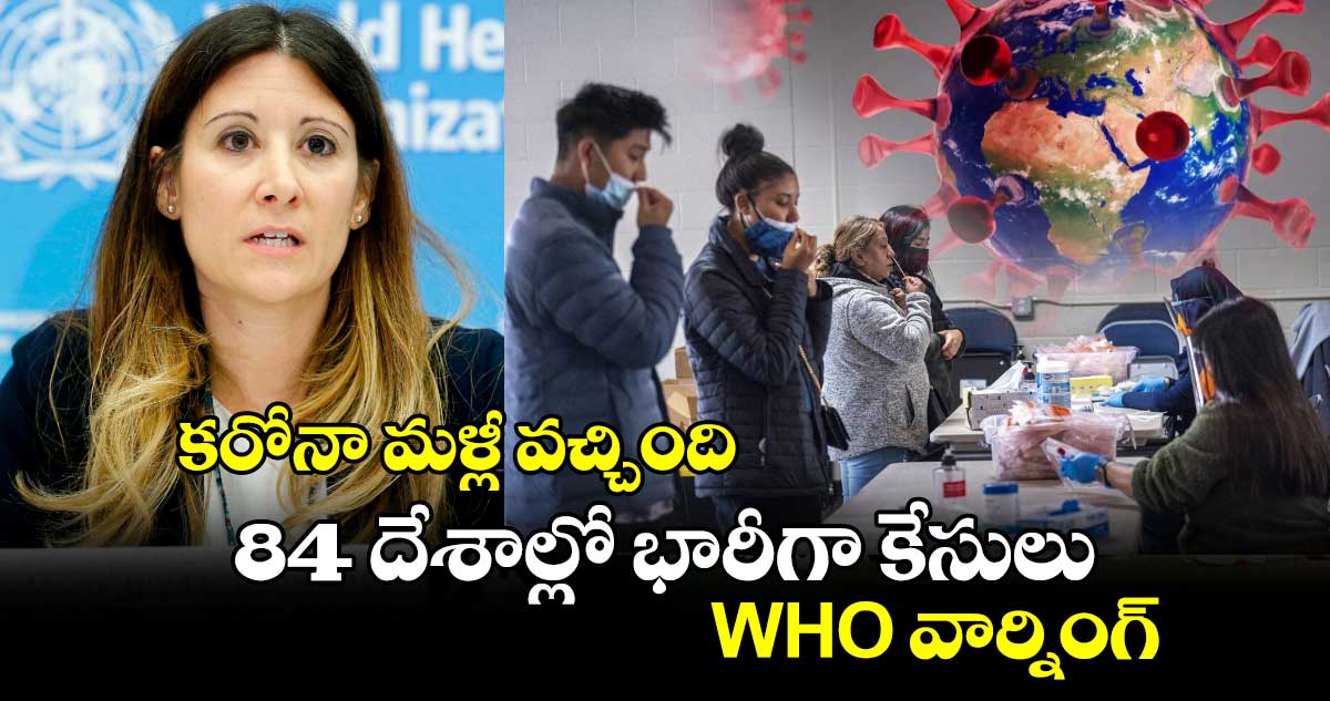 WHO Covid warning : కరోనా మళ్లీ వచ్చింది.. 84 దేశాల్లో భారీగా కేసులు : WHO వార్నింగ్