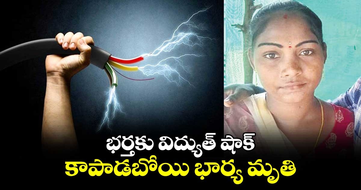 భర్తకు విద్యుత్ షాక్.. కాపాడబోయి భార్య మృతి