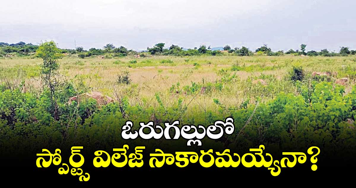 ఓరుగల్లులో స్పోర్ట్స్ విలేజ్ సాకారమయ్యేనా?