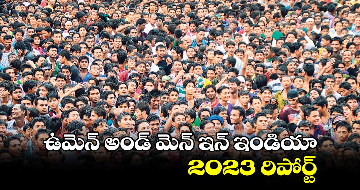 ఉమెన్​ అండ్​ మెన్ ఇన్​ ఇండియా 2023 రిపోర్ట్​