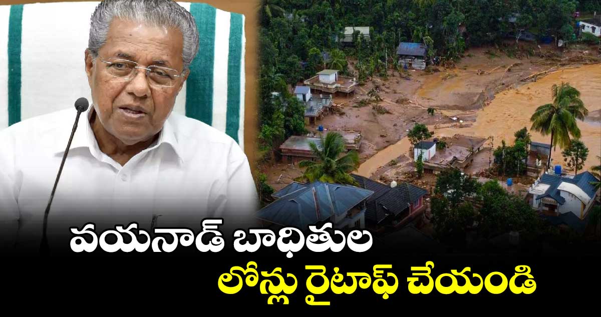 వయనాడ్ బాధితుల..లోన్లు రైటాఫ్ చేయండి