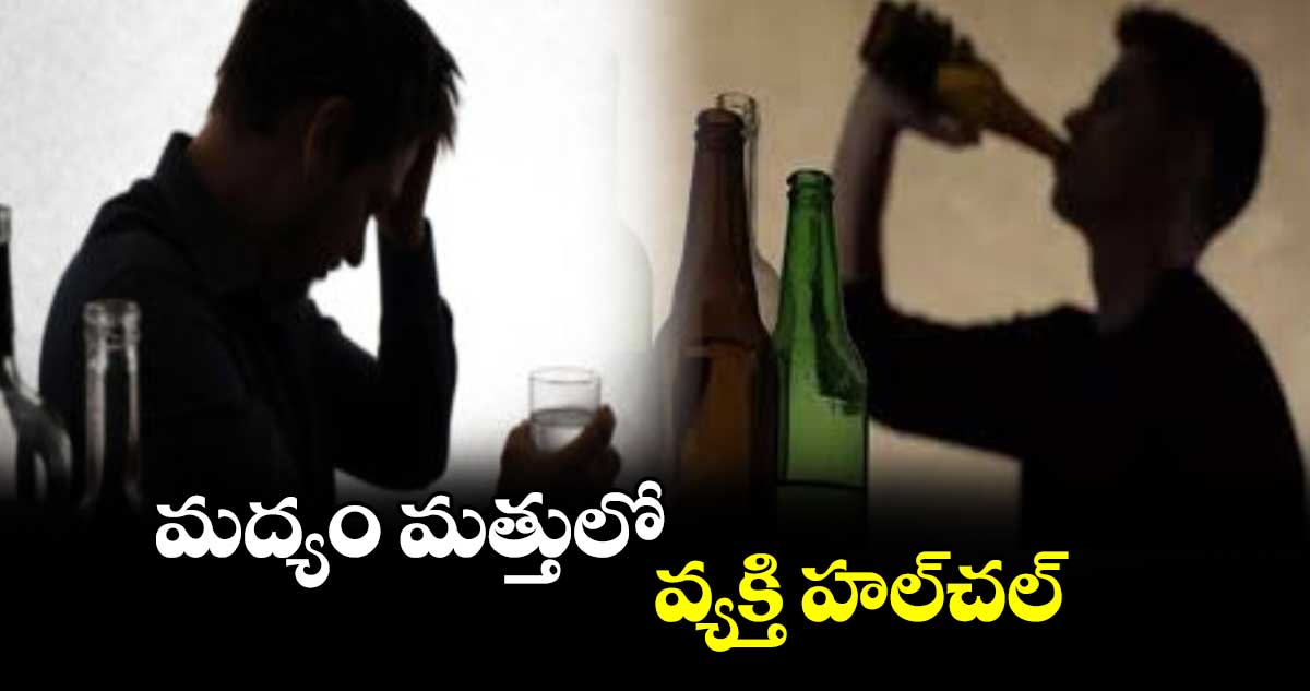 మద్యం మత్తులో వ్యక్తి హల్​చల్​