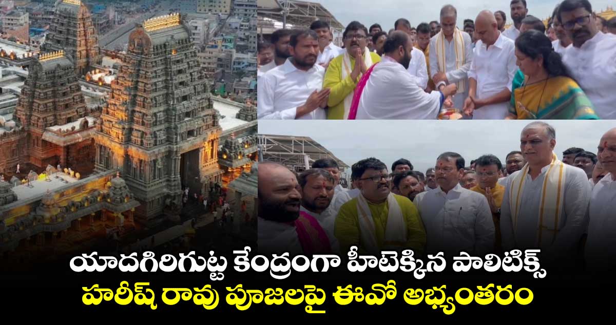 యాదగిరిగుట్ట కేంద్రంగా హీటెక్కిన పాలిటిక్స్.. హరీష్ రావు పూజలపై ఈవో అభ్యంతరం