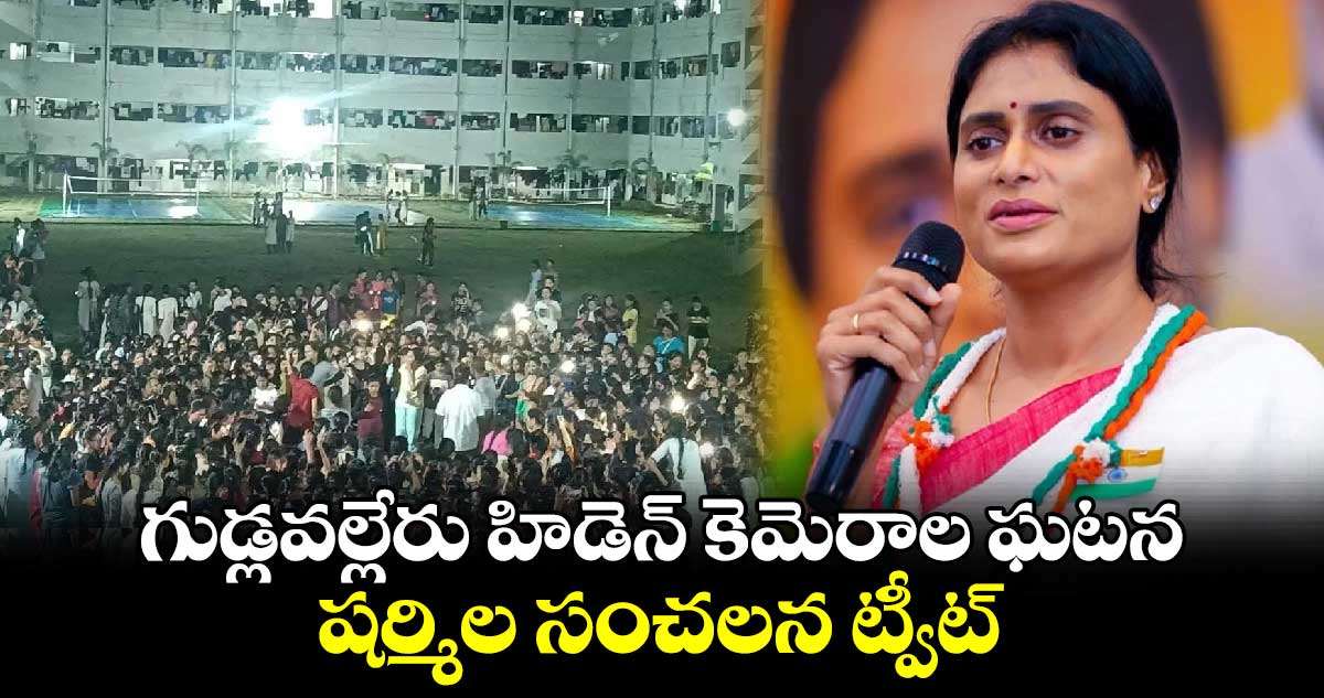 గుడ్లవల్లేరు హిడెన్ కెమెరాల ఘటన షర్మిల సంచలన ట్వీట్.. 