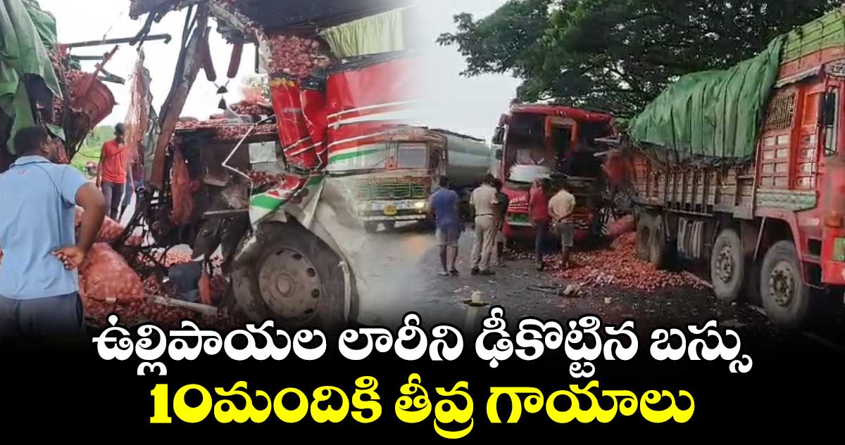 ఉల్లిపాయల లారీని ఢీకొట్టిన బస్సు.. 10మందికి తీవ్ర గాయాలు 