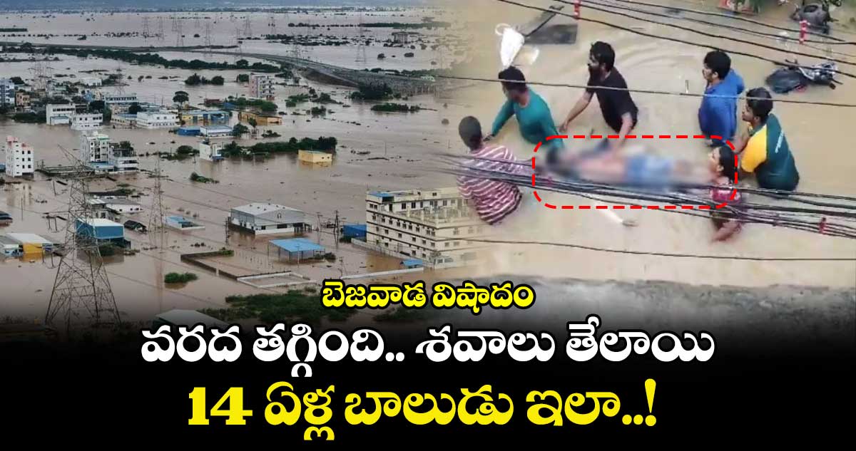 బెజవాడ విషాదం : వరద తగ్గింది.. శవాలు తేలాయి.. 14 ఏళ్ల బాలుడు ఇలా..!