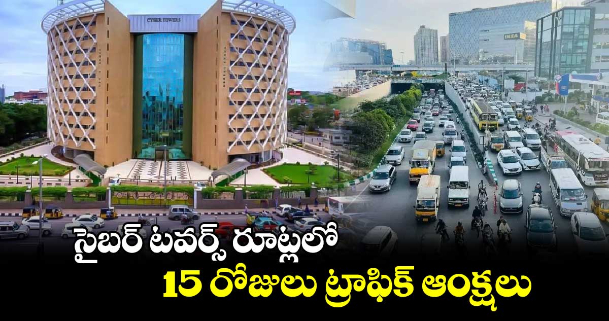 సైబర్ ​టవర్స్ రూట్లలో 15 రోజులు ట్రాఫిక్​ ఆంక్షలు