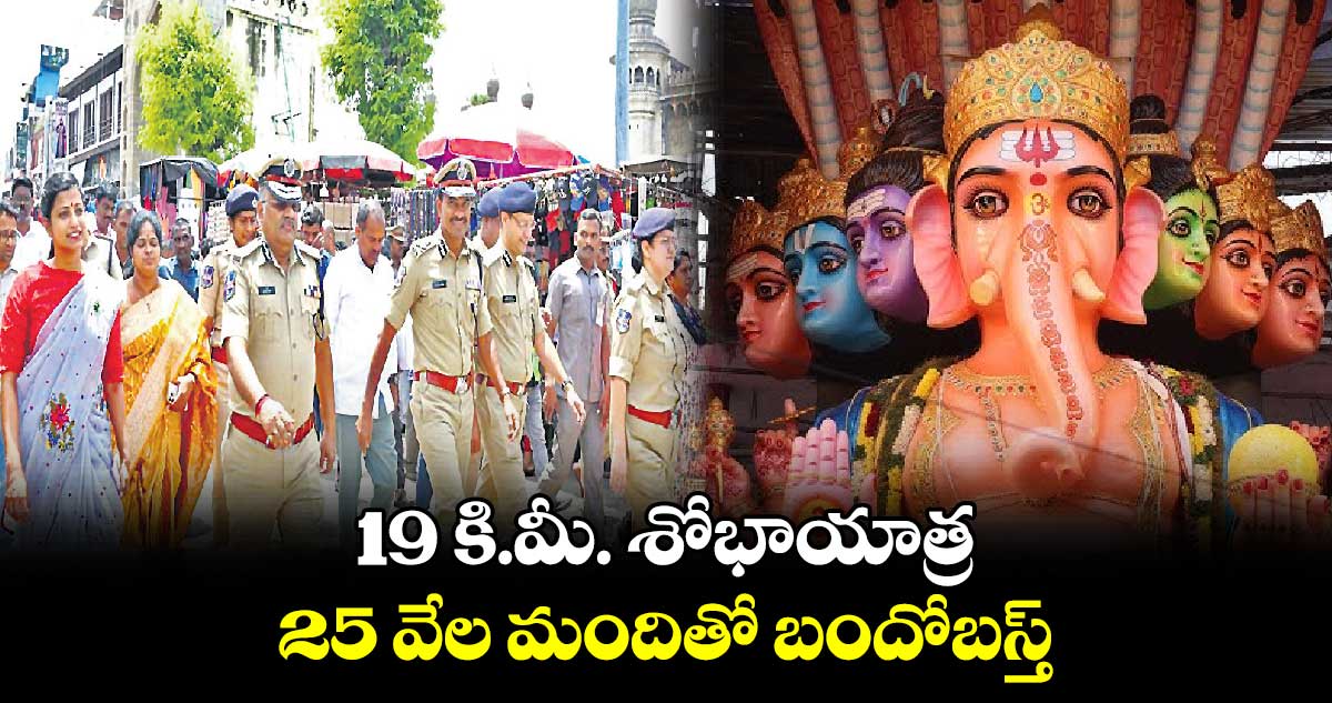 19 కి.మీ. శోభాయాత్ర..  25 వేల మందితో బందోబస్త్