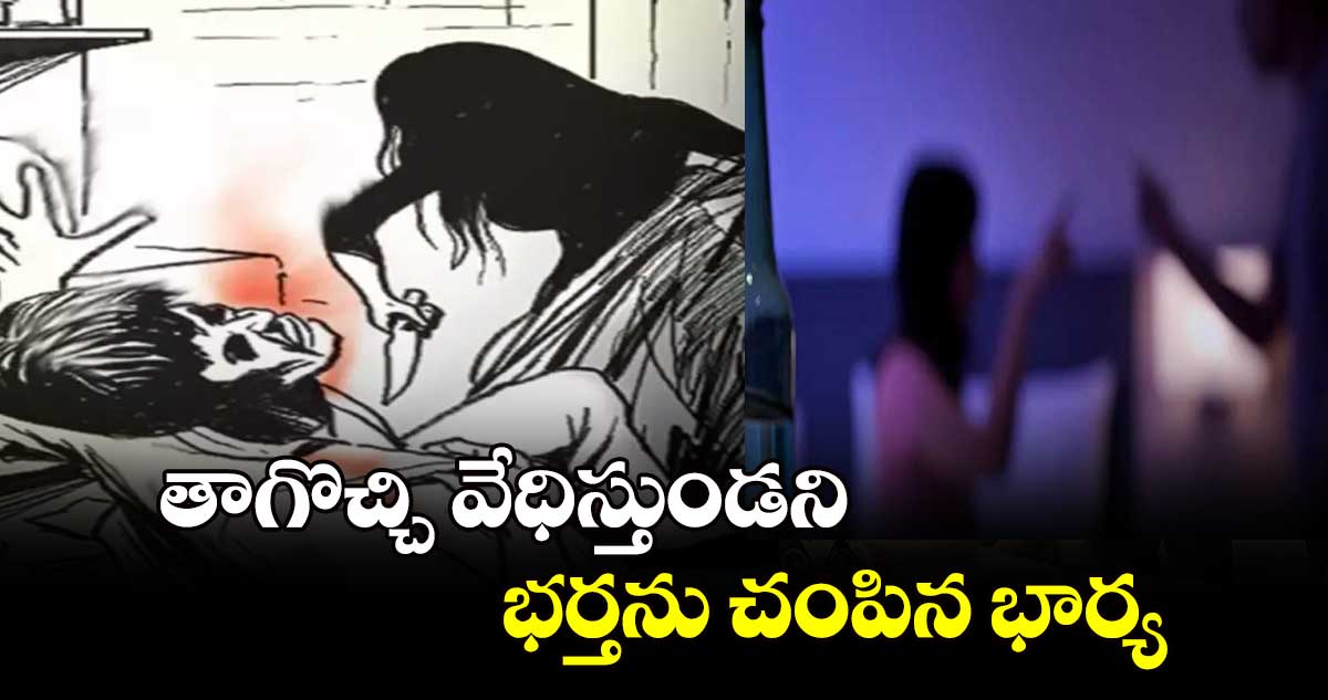 తాగొచ్చి వేధిస్తుండని... భర్తను చంపిన భార్య