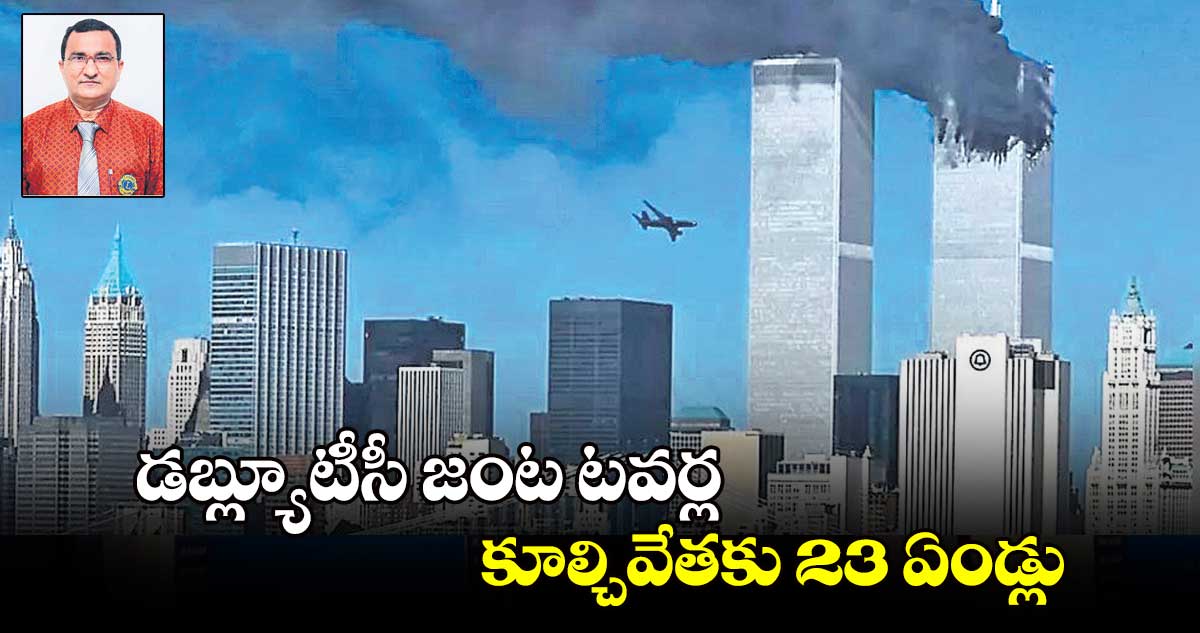 డబ్ల్యూటీసీ జంట టవర్ల  కూల్చివేతకు 23 ఏండ్లు