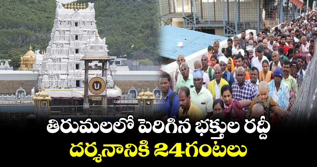 తిరుమలలో పెరిగిన భక్తుల రద్దీ.. దర్శనానికి 24గంటలు.. 