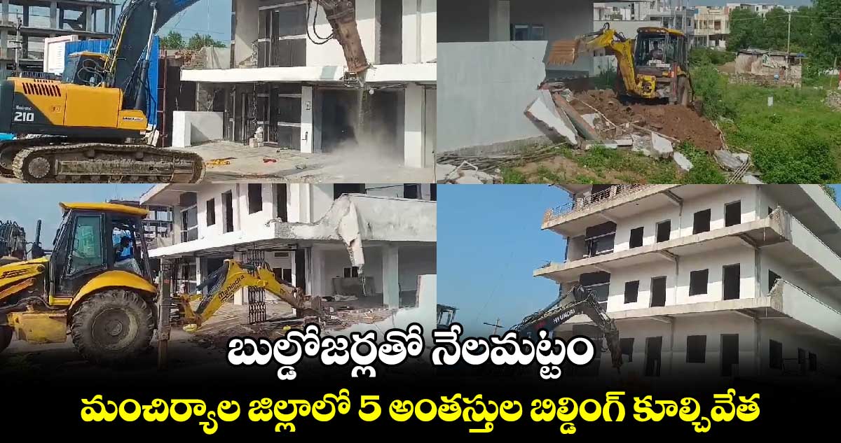 బుల్డోజర్లతో నేలమట్టం : మంచిర్యాల జిల్లాలో 5 అంతస్తుల బిల్డింగ్ కూల్చివేత 