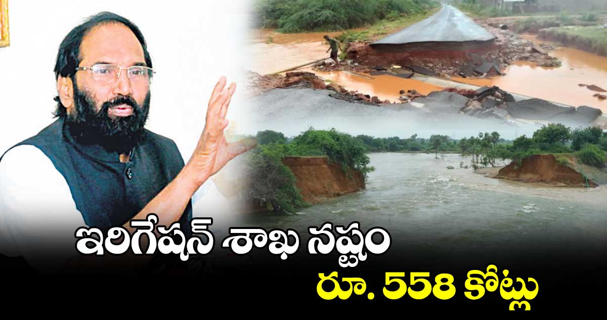 ఇరిగేషన్ శాఖ నష్టం రూ. 558 కోట్లు