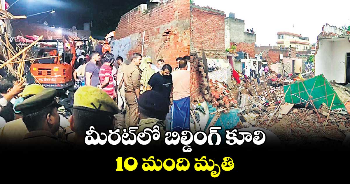 మీరట్​లో బిల్డింగ్ కూలి ......  10 మంది మృతి