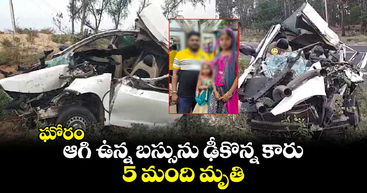 ఘోరం: ఆగి ఉన్న బస్సును ఢీకొన్న కారు.. 5 మంది మృతి..