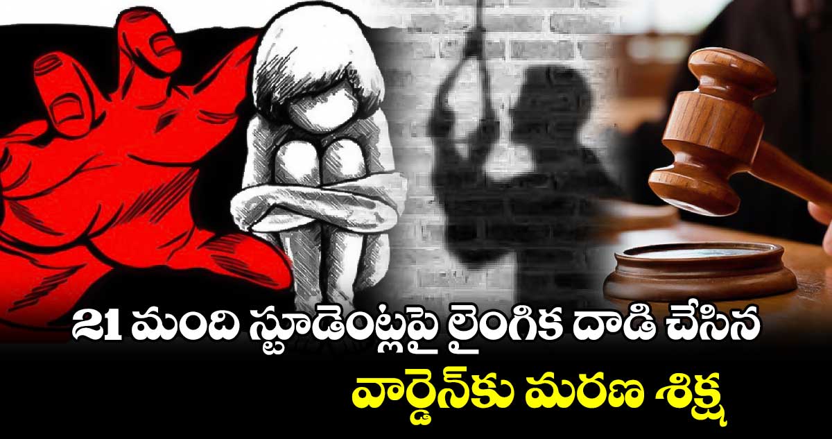 21 మంది స్టూడెంట్లపై లైంగిక దాడి చేసిన  వార్డెన్​కు మరణ శిక్ష