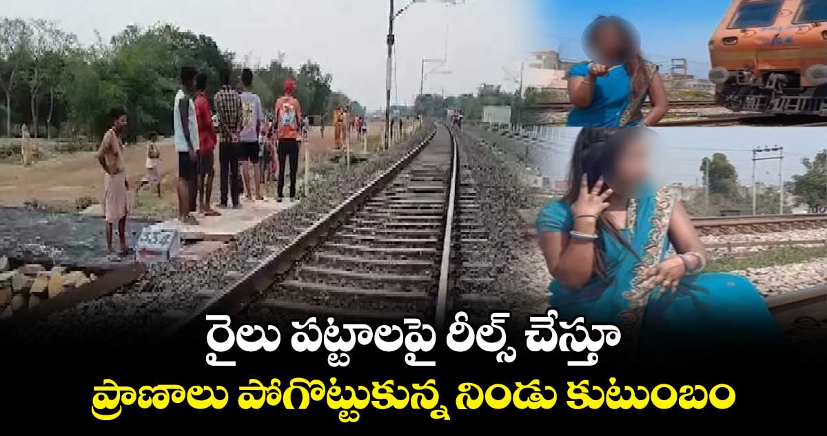 రైలు పట్టాలపై రీల్స్ చేస్తూ ప్రాణాలు పోగొట్టుకున్న నిండు కుటుంబం