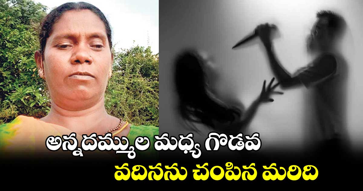 అన్నదమ్ముల  మధ్య గొడవ.. వదినను చంపిన మరిది