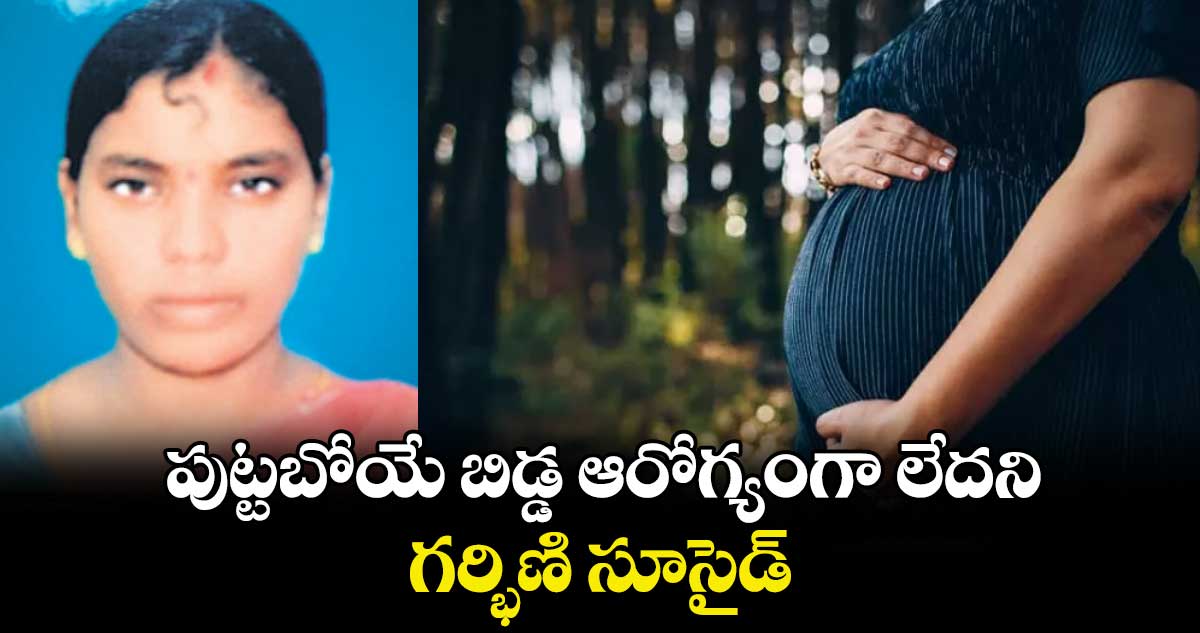 పుట్టబోయే బిడ్డ ఆరోగ్యంగా లేదని..గర్భిణి సూసైడ్