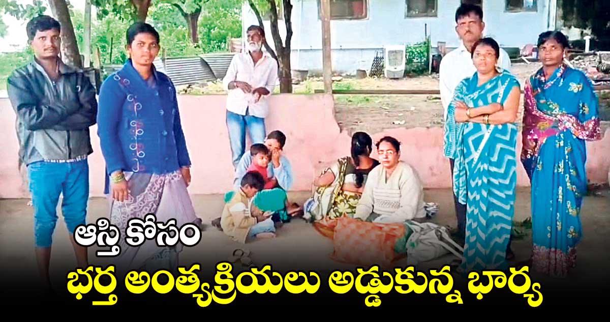 ఆస్తి కోసం భర్త అంత్యక్రియలు అడ్డుకున్న భార్య