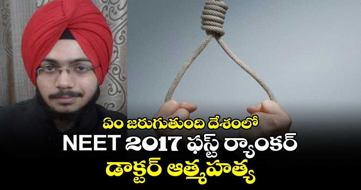 ఏం జరుగుతుంది దేశంలో: NEET 2017 ఫస్ట్ ర్యాంకర్.. డాక్టర్ ఆత్మహత్య