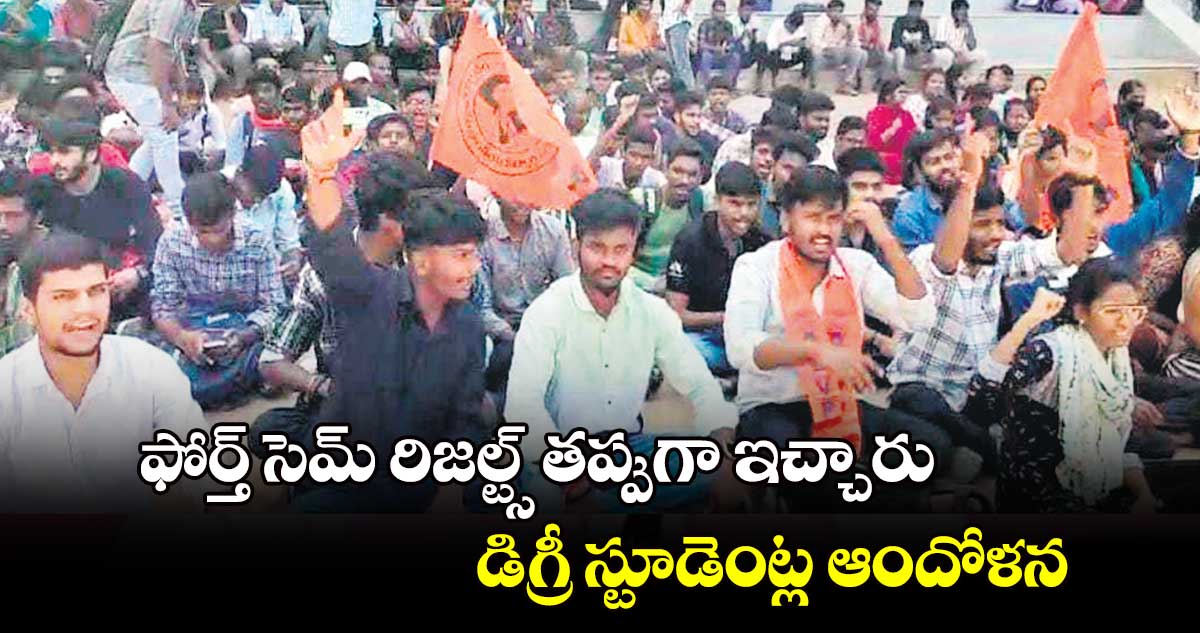 ఫోర్త్​ సెమ్ రిజల్ట్స్ తప్పుగా ఇచ్చారు..డిగ్రీ స్టూడెంట్ల ఆందోళన