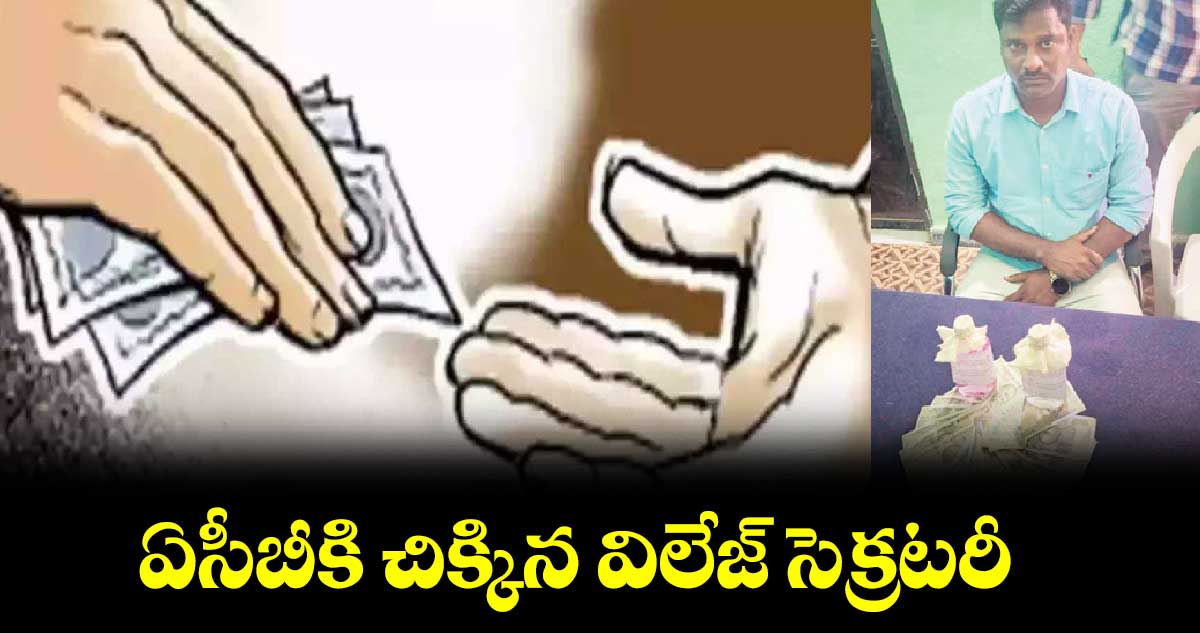 ఏసీబీకి చిక్కిన విలేజ్‌‌ సెక్రటరీ