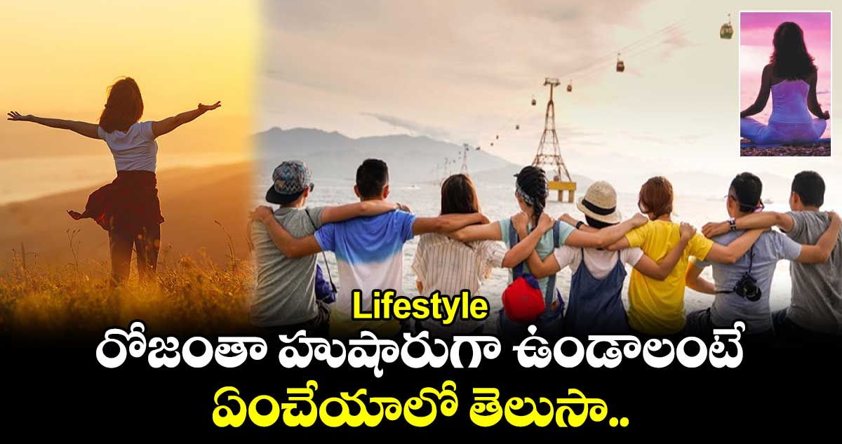 Lifestyle: రోజంతా హుషారుగా ఉండాలంటే ఏంచేయాలో తెలుసా..