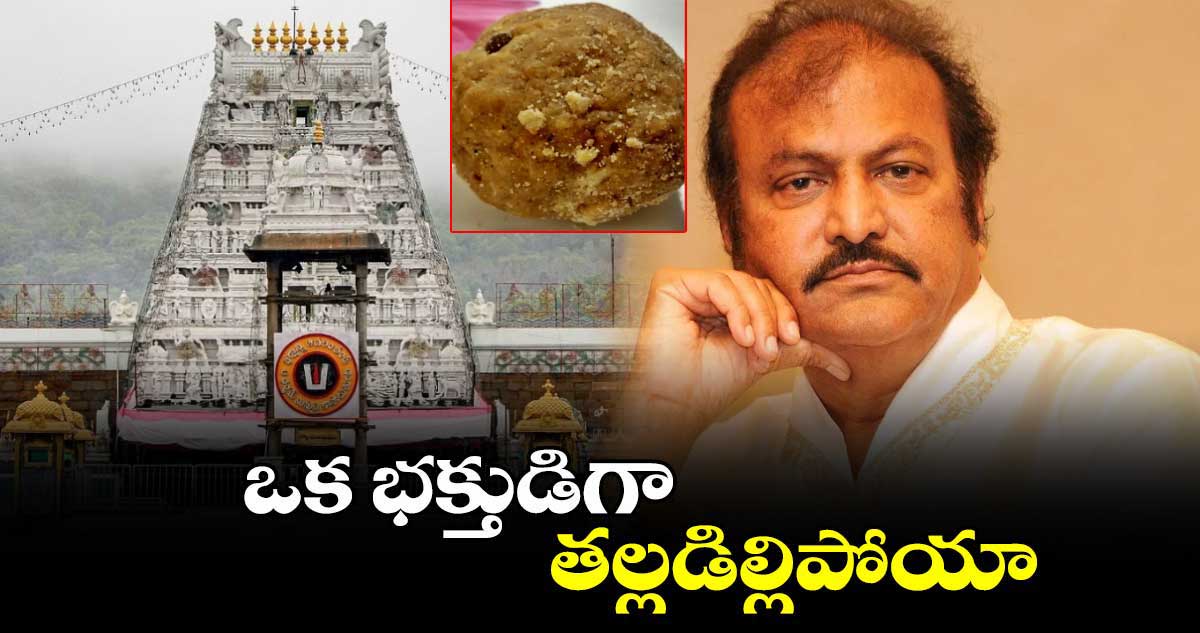  ఒక భక్తుడిగా తల్లడిల్లిపోయా.. లడ్డూ కల్తీపై మోహన్ బాబు ఆవేదన