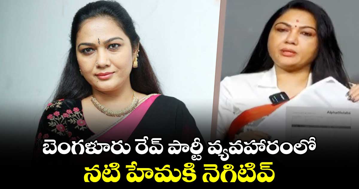 బెంగళూరు రేవ్ పార్టీ వ్యవహారంలో నటి హేమకి నెగిటివ్ 