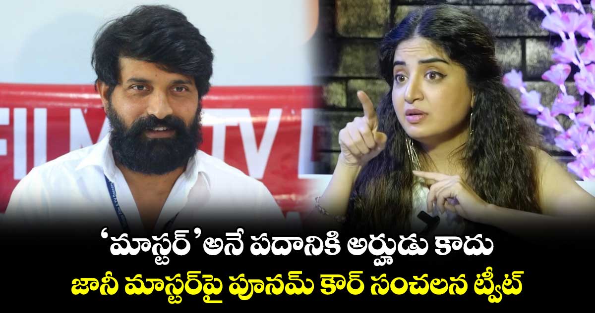 'మాస్టర్' అనే పదానికి అర్హుడు కాదు..జానీ మాస్టర్‌పై పూనమ్ కౌర్ సంచలన ట్వీట్  