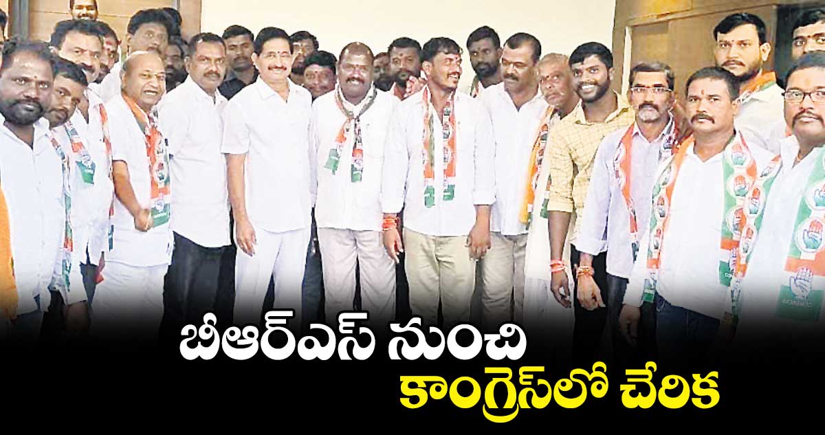  బీఆర్ఎస్​ నుంచి కాంగ్రెస్​లో చేరిక