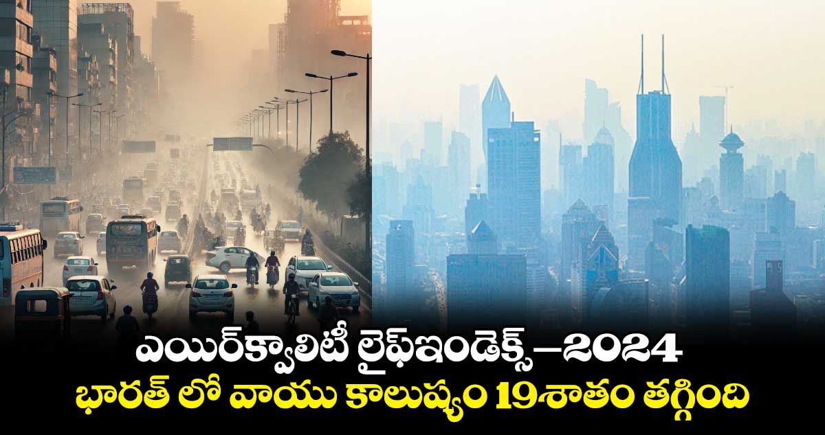 ఎయిర్​క్వాలిటీ లైఫ్​ఇండెక్స్–2024: భారత్ లో వాయు కాలుష్యం 19శాతం తగ్గింది