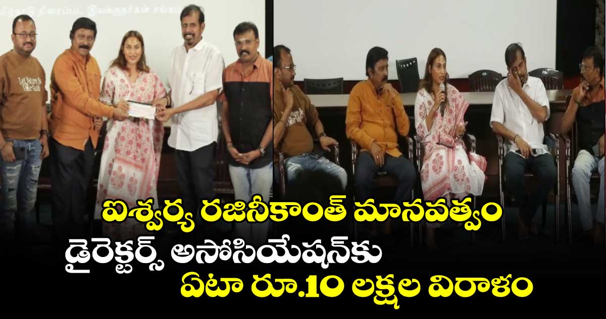 ఐశ్వర్య రజినీకాంత్ మానవత్వం : డైరెక్టర్స్ అసోసియేషన్⁬కు ఏటా రూ.10 లక్షల విరాళం