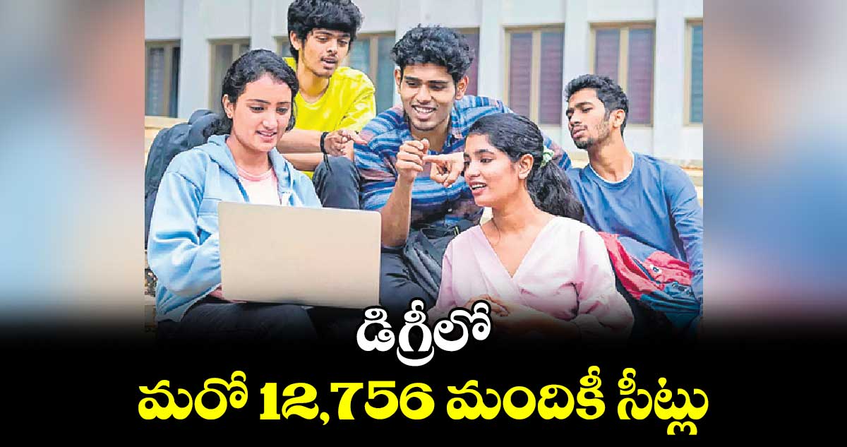 డిగ్రీలో మరో 12,756 మందికీ సీట్లు