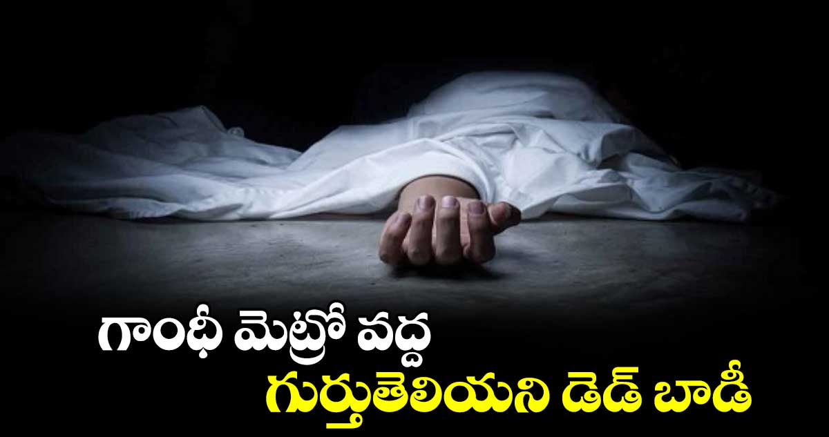 గాంధీ మెట్రో వద్ద గుర్తుతెలియని డెడ్​ బాడీ