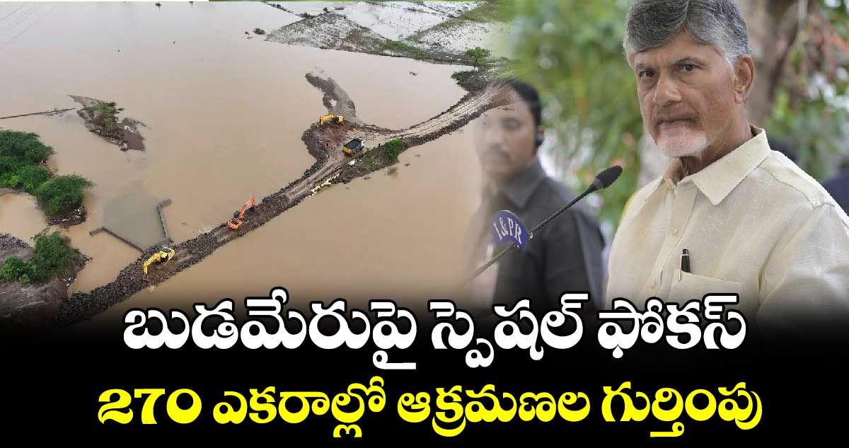 బుడమేరుపై స్పెషల్ ఫోకస్.. 270 ఎకరాల్లో ఆక్రమణల గుర్తింపు