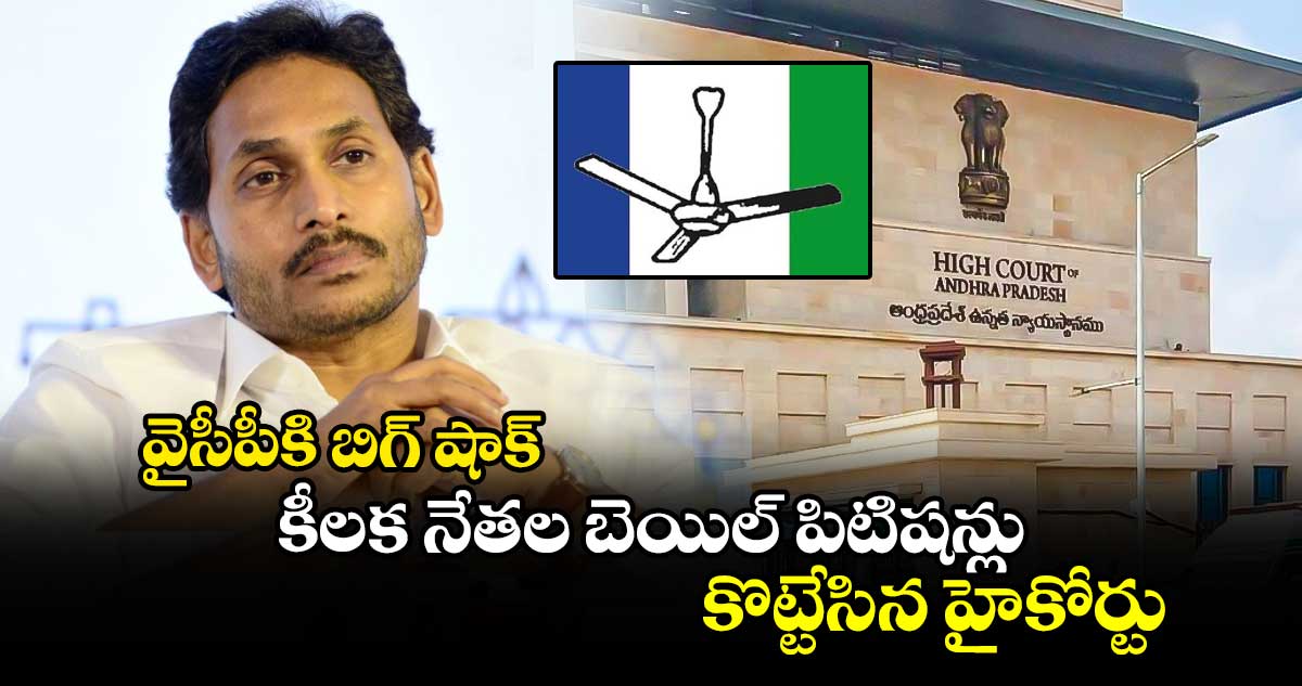 వైసీపీకి బిగ్ షాక్.. కీలక నేతల బెయిల్ పిటిషన్లు కొట్టేసిన హైకోర్టు.. 