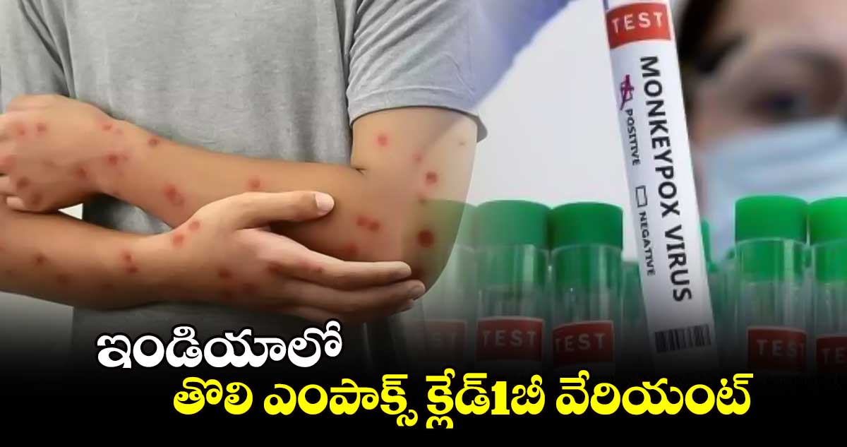 బీఅలర్ట్: ఇండియాలో తొలి ఎంపాక్స్ క్లేడ్1బీ వేరియంట్