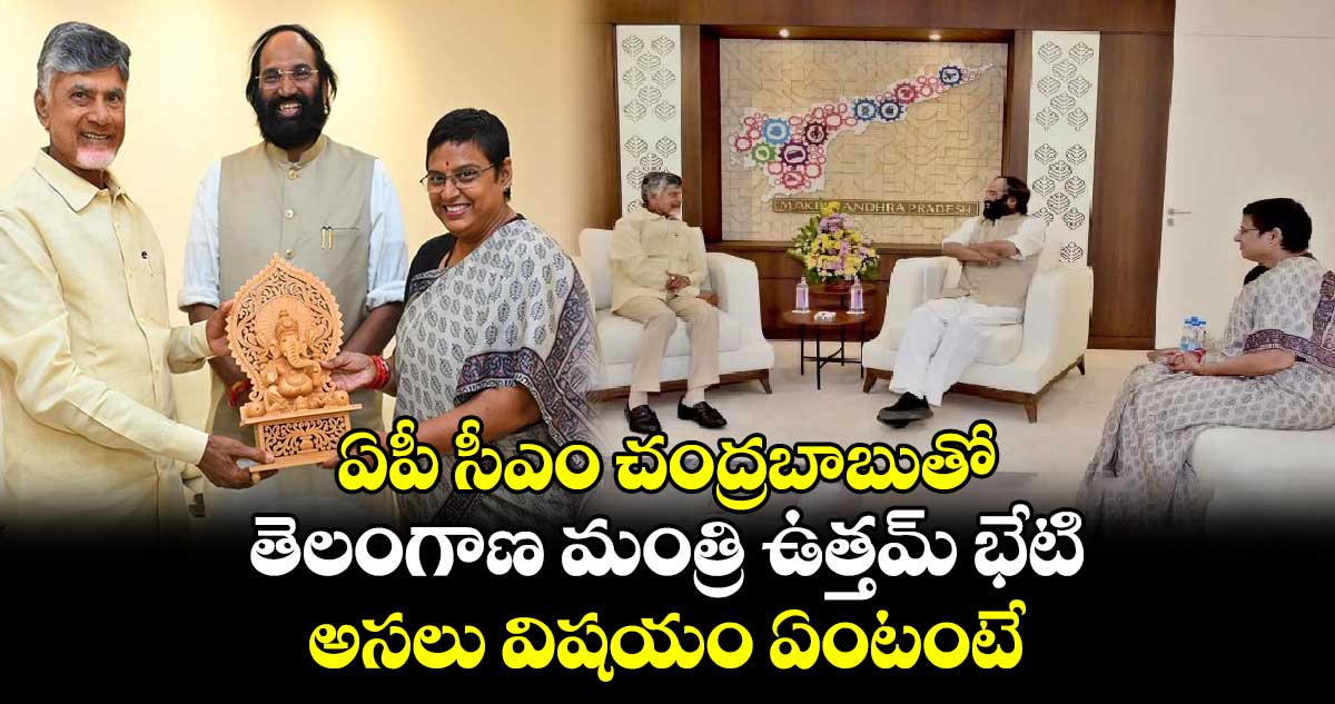 ఏపీ సీఎం చంద్రబాబుతో తెలంగాణ మంత్రి ఉత్తమ్ భేటి... అసలు విషయం ఏంటంటే..