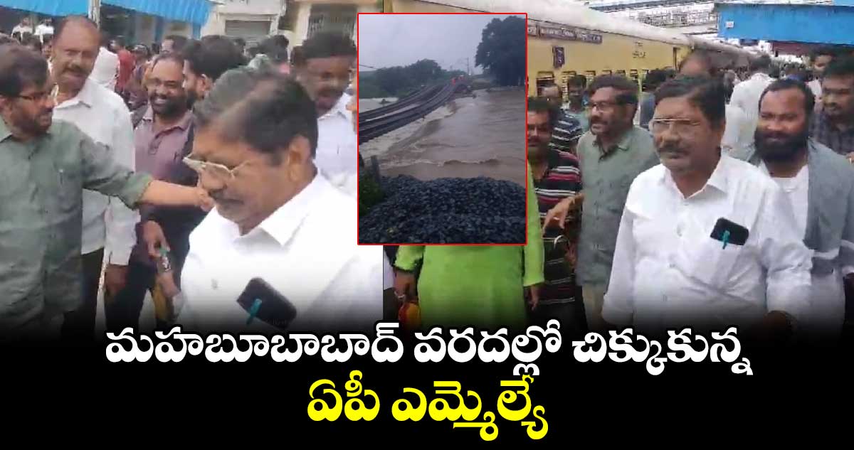 మహబూబాబాద్ వరదల్లో చిక్కుకుపోయిన ఏపీ ఎమ్మెల్యే