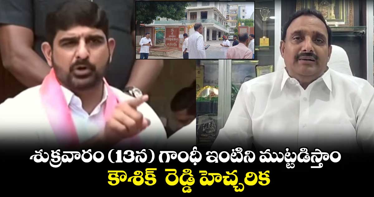 శుక్రవారం (13న) గాంధీ ఇంటిని ముట్టడిస్తాం..కౌశిక్  రెడ్డి హెచ్చరిక