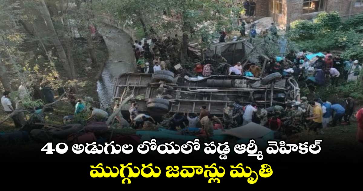 40 అడుగుల లోయలో పడ్డ ఆర్మీ వెహికల్.. ముగ్గురు జవాన్లు మృతి