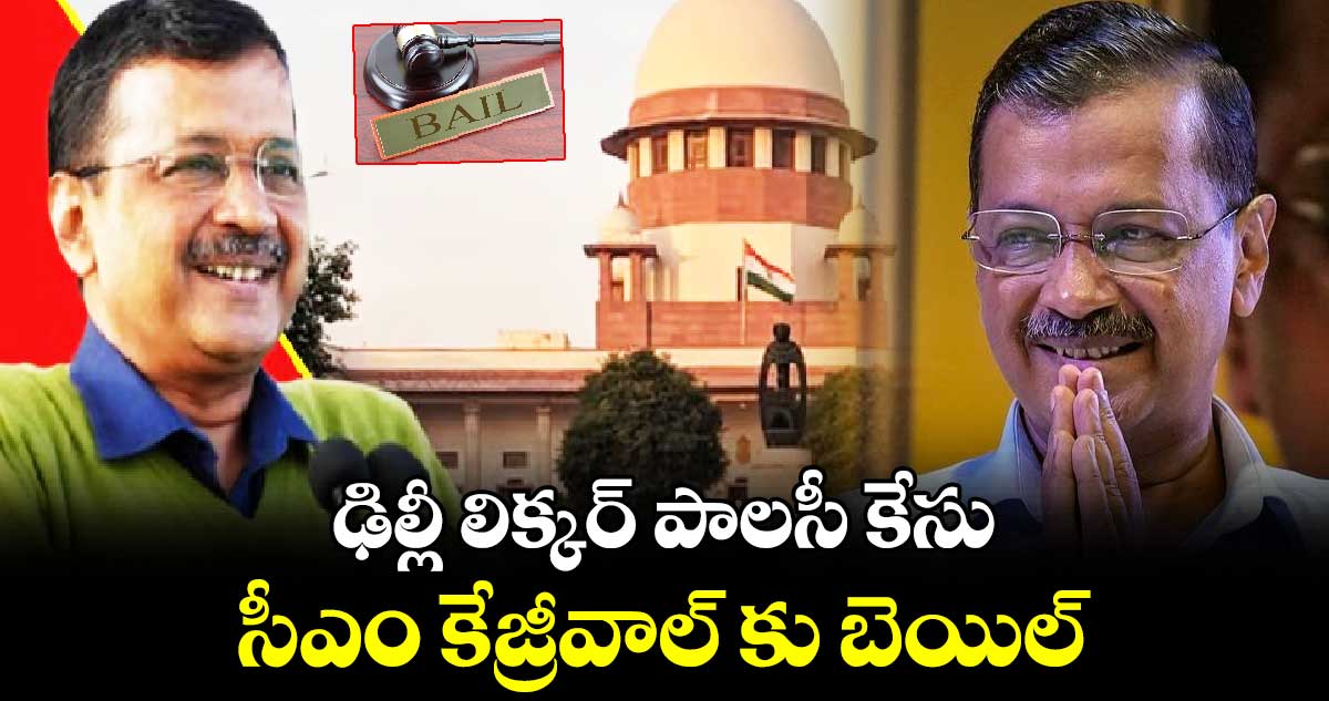 ఢిల్లీ లిక్కర్ పాలసీ కేసు : సీఎం కేజ్రీవాల్ కు బెయిల్