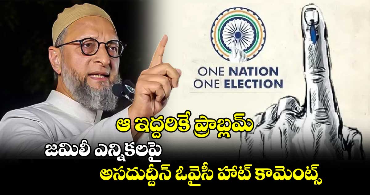 ఆ ఇద్దరికే ప్రాబ్లమ్.. జమిలీ ఎన్నికలపై అసదుద్దీన్ ఓవైసీ హాట్ కామెంట్స్