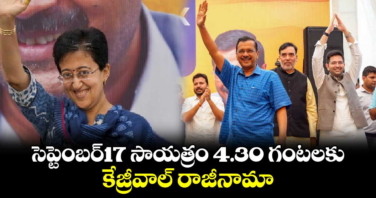 సెప్టెంబర్17 సాయత్రం 4.30 గంటలకు కేజ్రీవాల్ రాజీనామా