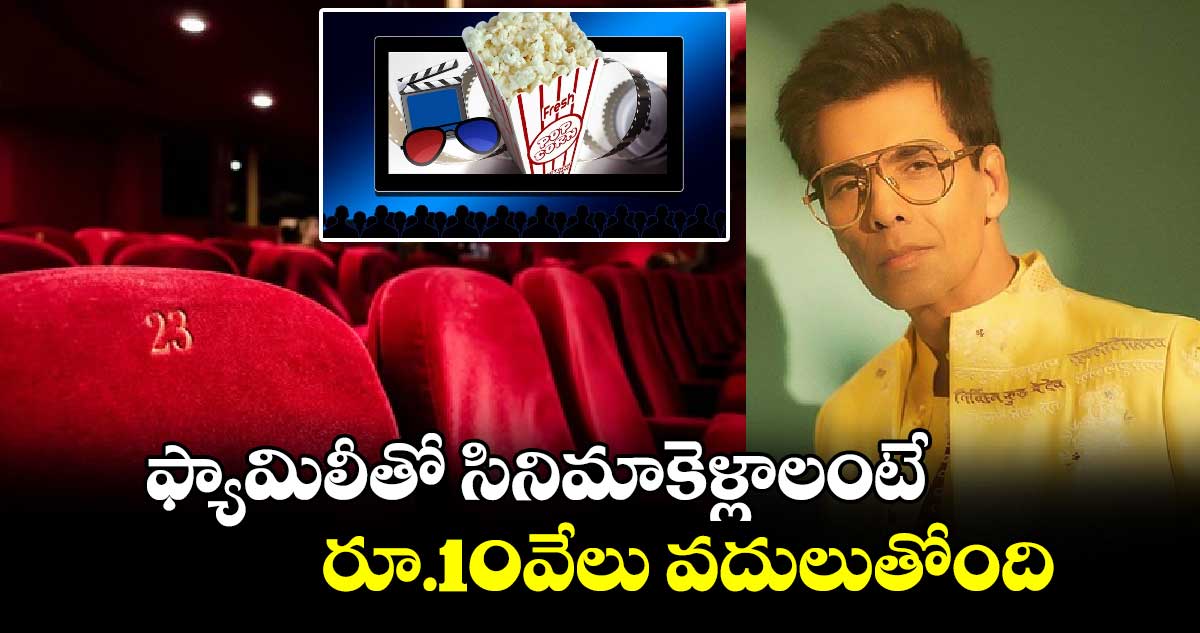 ఫ్యామిలీతో సినిమాకెళ్లాలంటే రూ.10వేలు వదులుతోంది..మల్టీప్లెక్స్ లపై కరణ్ జోహార్ ఫైర్..